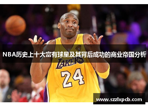 NBA历史上十大富有球星及其背后成功的商业帝国分析