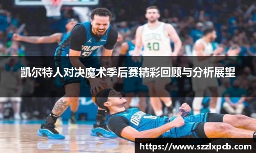 熊猫体育凯尔特人对决魔术季后赛精彩回顾与分析展望