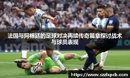 熊猫体育法国与阿根廷的足球对决再续传奇篇章探讨战术与球员表现
